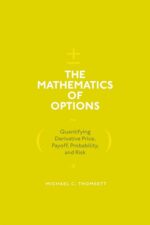 The Mathematics of Options Quantifying Derivative Price, Payoff, Probability, and Risk Michael C Thomsett