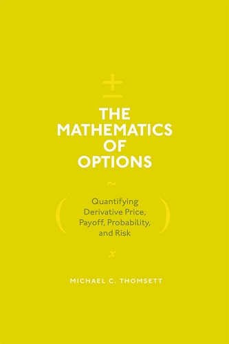 The Mathematics of Options Quantifying Derivative Price, Payoff, Probability, and Risk Michael C Thomsett