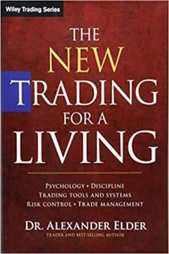 The New Trading for a Living Psychology, Discipline, Trading Tools and Systems, Risk Control, Trade Management by Alexander Elder