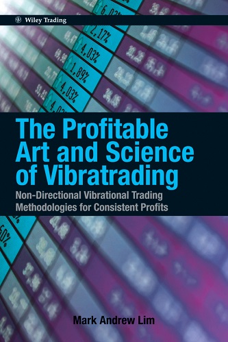 The Profitable Art and Science of Vibratrading _ Non-Directional Vibrational Trading Methodologies for Consistent Profits By Mark Andrew Lim