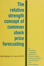 The Relative Strength Concept of Common Stock Price Forecasting By Robert A. Levy