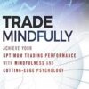 Trade Mindfully Achieve Your Optimum Trading Performance with Mindfulness and Cutting Edge Psychology by Gary Dayton