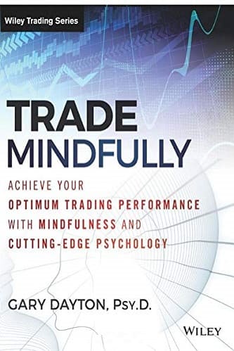 Trade Mindfully Achieve Your Optimum Trading Performance with Mindfulness and Cutting Edge Psychology by Gary Dayton