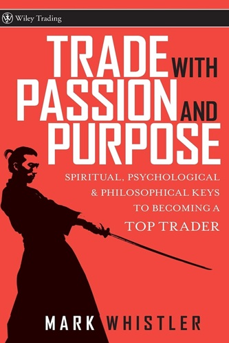 Trade With Passion and Purpose Spiritual, Psychological, and Philosophical Keys to Becoming a Top Trader