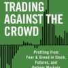 Trading Against the Crowd - Profiting from Fear and Greed in Stock, Futures and Options Markets