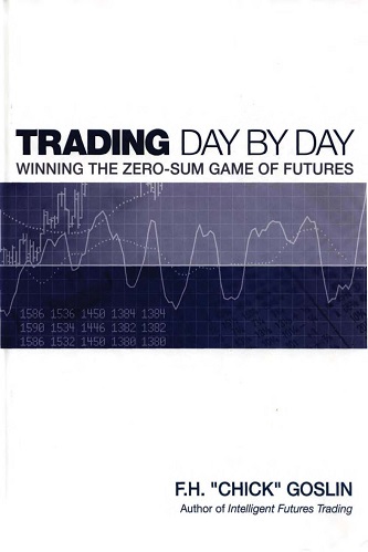 Trading Day by Day Winning the Zero Sum Game of Futures Trading By F. H. Chick Goslin