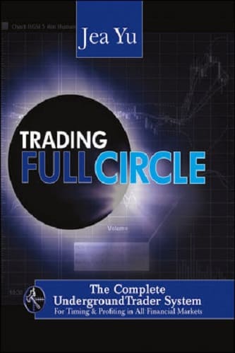 Trading Full Circle_ The Complete Underground Trader System For Timing and Profiting in All Financial Markets By Jea Yu