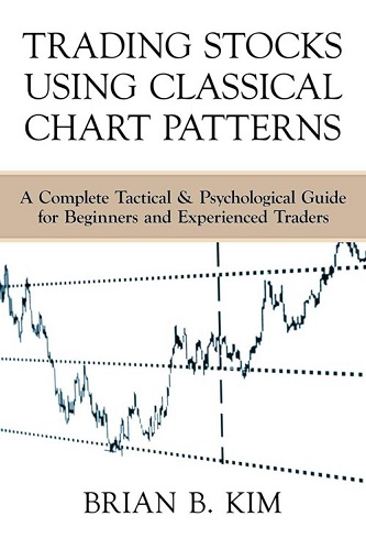 Trading Stocks Using Classical Chart Patterns A Complete Tactical Psychological Guide for Beginners and Experienced Traders By Brian Kim