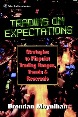 Trading on Expectations Strategies to Pinpoint Trading Ranges, Trends, and Reversals By Brendan Moynihan