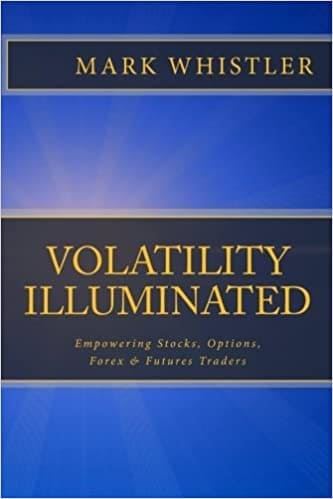 Volatility Illuminated Empowering Forex, Stocks, Options & Futures Traders By Mark Whistler